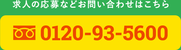 求人の応募などお問い合わせはこちら 0120-93-5600